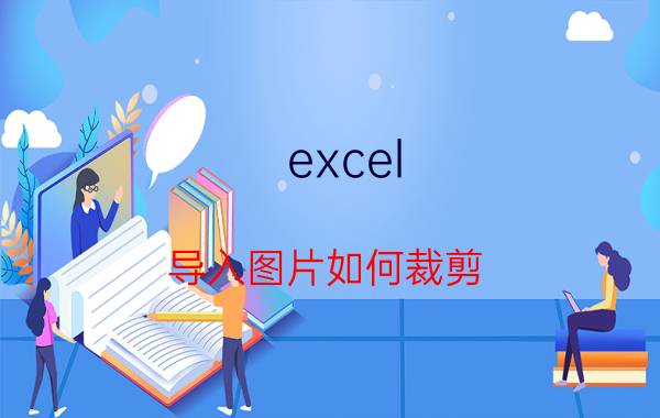 excel 导入图片如何裁剪 excel表格裁剪线怎么弄？